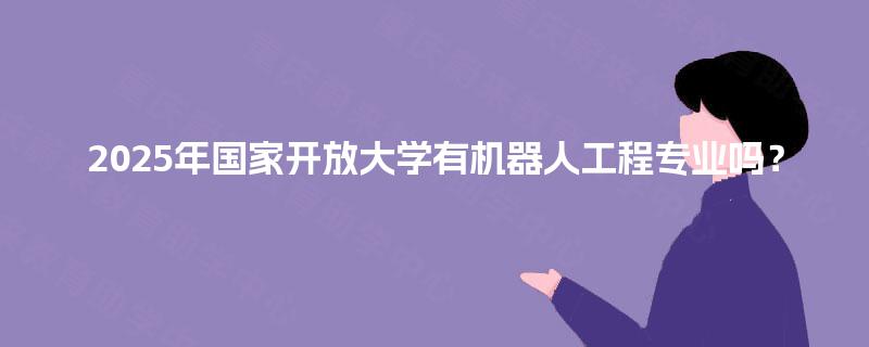 2025年国家开放大学有机器人工程专业吗？