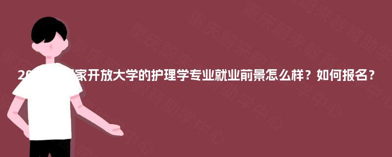 2025年国家开放大学的护理学专业就业前景怎么样？如何报名？
