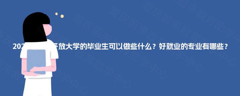 2025年国家开放大学的毕业生可以做些什么？好就业的专业有哪些？
