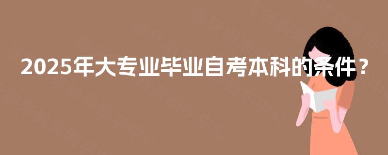 2025年大专业毕业自考本科的条件？