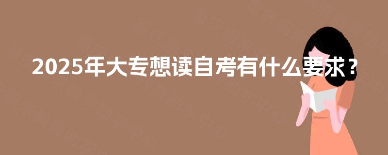 2025年大专想读自考有什么要求？