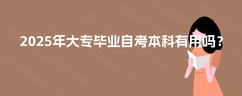 2025年大专毕业自考本科有用吗？