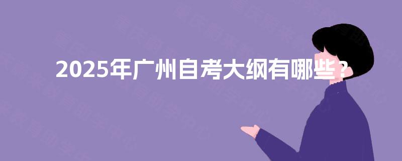 2025年广州自考大纲有哪些? 2025年广州自考大纲有哪些?