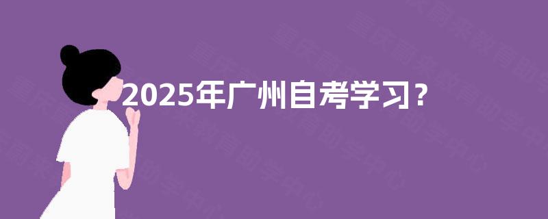 2025年广州自考学习？