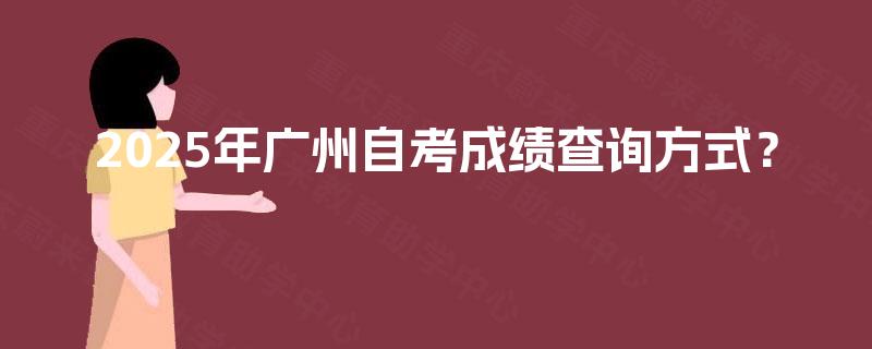 2025年广州自考成绩查询方式？