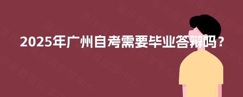 2025年广州自考需要毕业答辩吗？