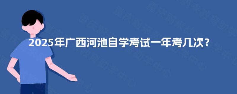 2025年广西河池自学考试一年考几次？