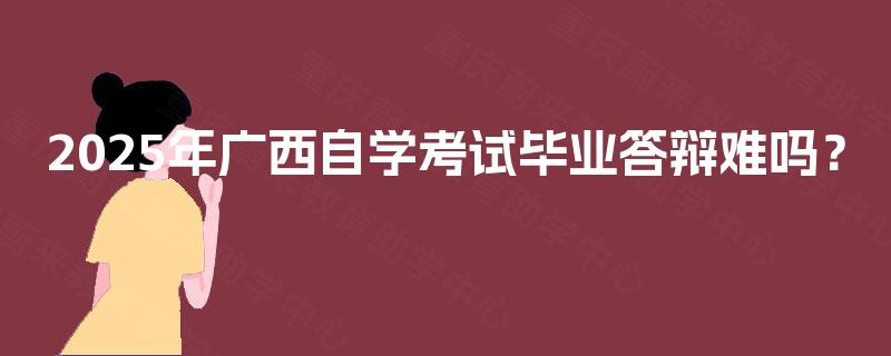 2025年广西自学考试毕业答辩难吗？