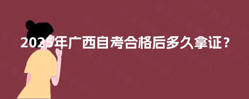 2025年广西自考合格后多久拿证? 2025年广西自考合格后多久拿证?