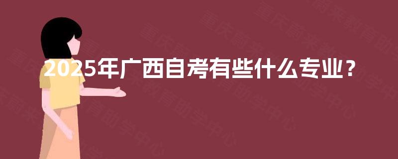 2025年广西自考有些什么专业？
