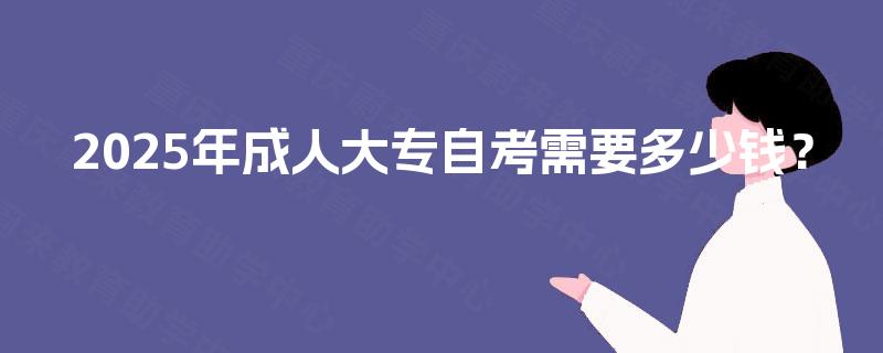 2025年成人大专自考需要多少钱？