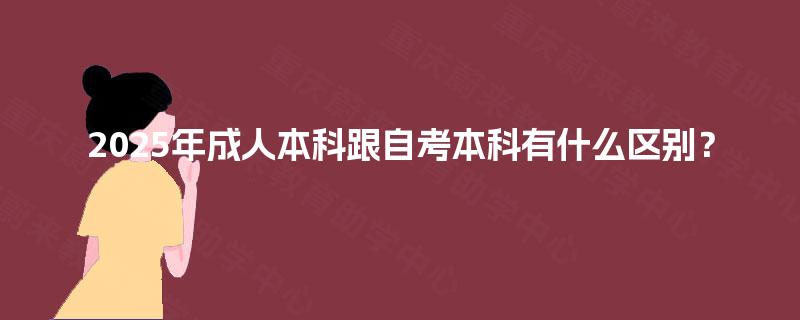 2025年成人本科跟自考本科有什么区别? 2025年成人本科跟自考本科有什么区别?