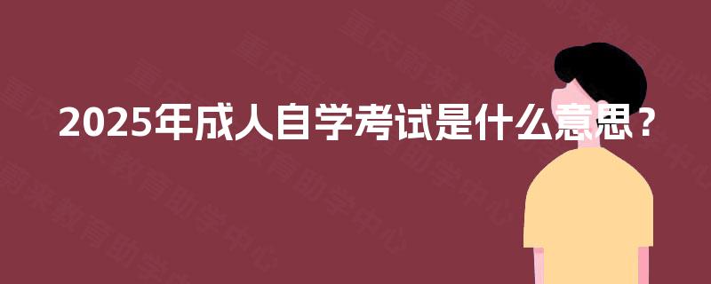 2025年成人自学考试是什么意思？