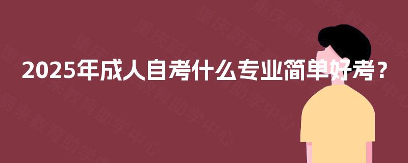 2025年成人自考什么专业简单好考？