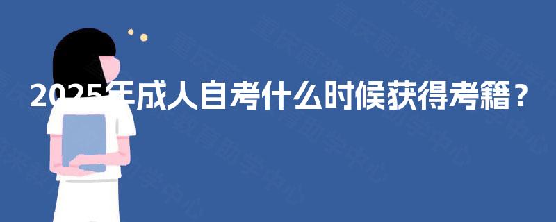 2025年成人自考什么时候获得考籍? 2025年成人自考什么时候获得考籍?