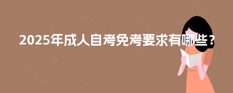 2025年成人自考免考要求有哪些？