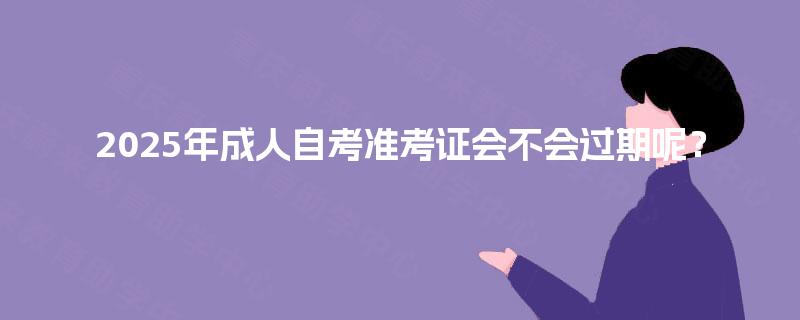 2025年成人自考准考证会不会过期呢？