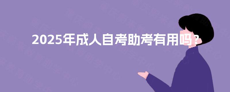 2025年成人自考助考有用吗? 2025年成人自考助考有用吗?
