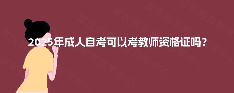 2025年成人自考可以考教师资格证吗？