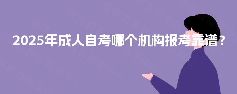 2025年成人自考哪个机构报考靠谱？
