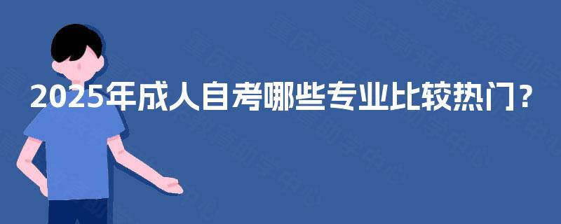 2025年成人自考哪些专业比较热门？