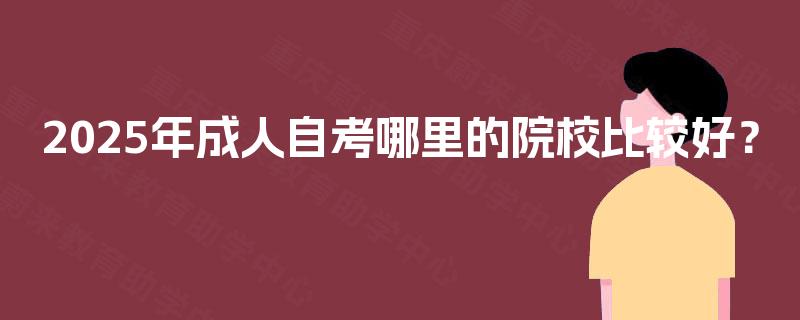 2025年成人自考哪里的院校比较好？