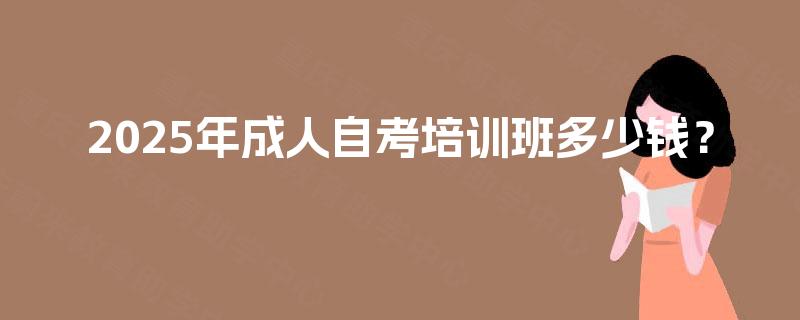2025年成人自考培训班多少钱？