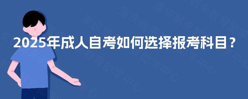 2025年成人自考如何选择报考科目？