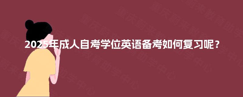 2025年成人自考学位英语备考如何复习呢？