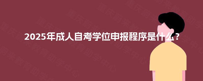 2025年成人自考学位申报程序是什么？
