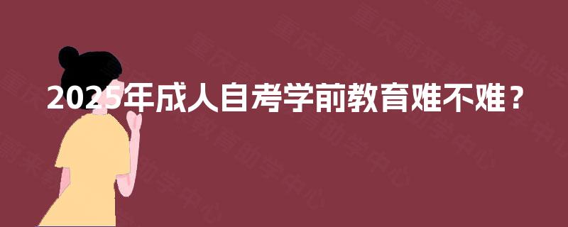 2025年成人自考学前教育难不难？