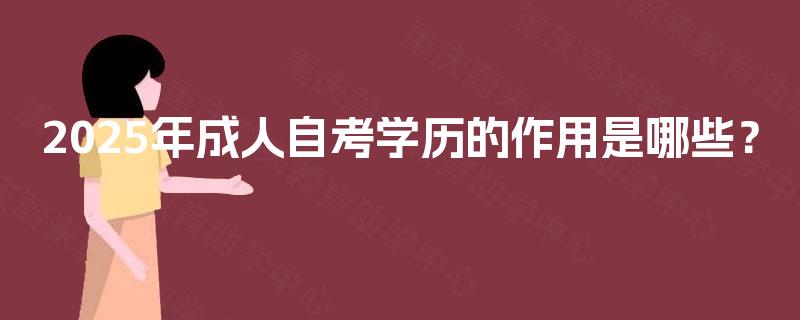 2025年成人自考学历的作用是哪些? 2025年成人自考学历的作用是哪些?