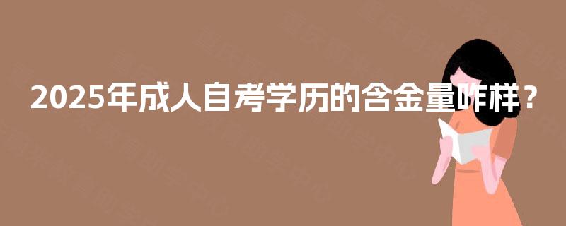 2025年成人自考学历的含金量咋样? 2025年成人自考学历的含金量咋样?