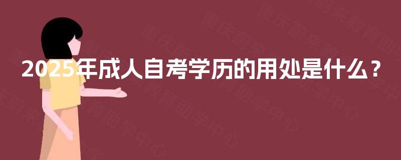 2025年成人自考学历的用处是什么? 2025年成人自考学历的用处是什么?
