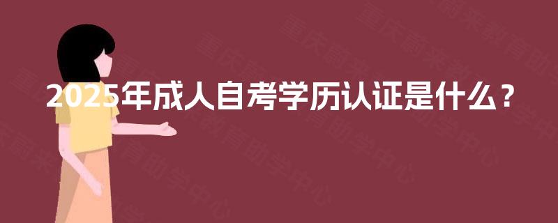 2025年成人自考学历认证是什么？