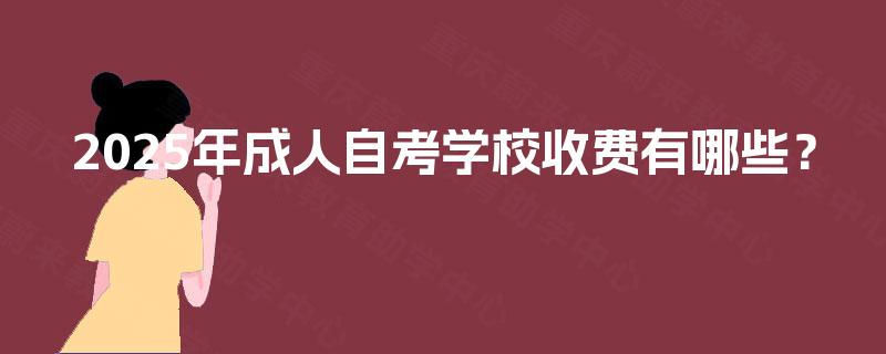 2025年成人自考学校收费有哪些? 2025年成人自考学校收费有哪些?