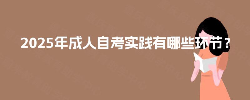 2025年成人自考实践有哪些环节？