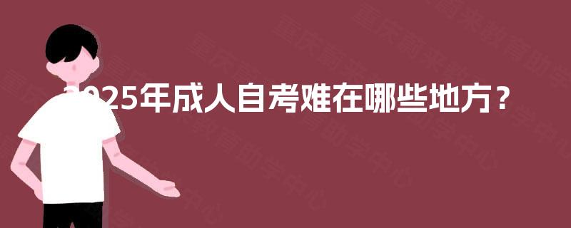 2025年成人自考难在哪些地方？