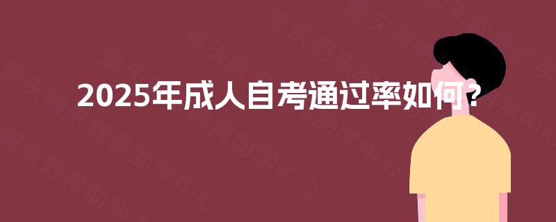 2025年成人自考通过率如何? 2025年成人自考通过率如何?
