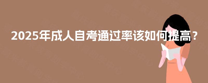 2025年成人自考通过率该如何提高？