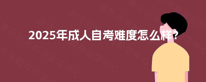 2025年成人自考难度怎么样？