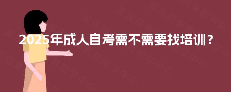 2025年成人自考需不需要找培训？