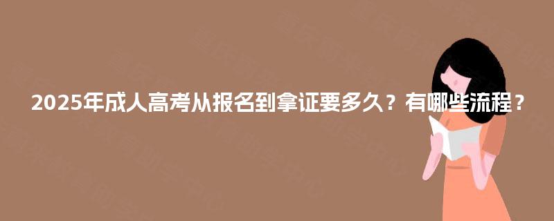 2025年成人高考从报名到拿证要多久？有哪些流程？
