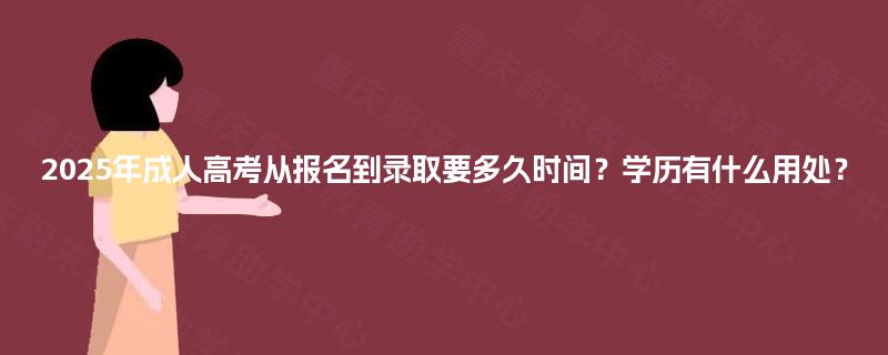 2025年成人高考从报名到录取要多久时间?学历有什么用处? 2025年成人高考从报名到录取要多久时间?学历有什么用处?