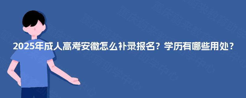 2025年成人高考安徽怎么补录报名？学历有哪些用处？