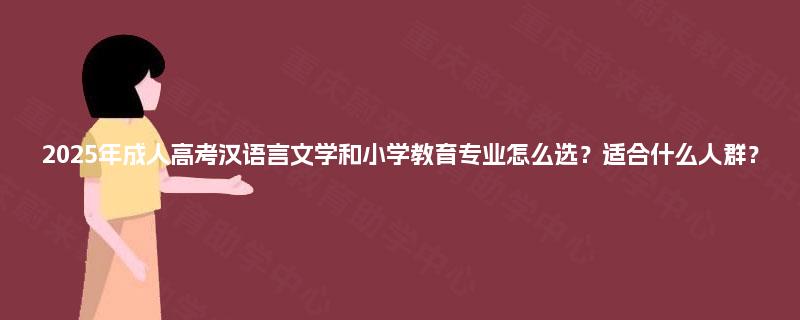 2025年成人高考汉语言文学和小学教育专业怎么选？适合什么人群？