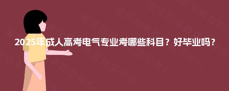 2025年成人高考电气专业考哪些科目？好毕业吗？