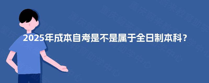 2025年成本自考是不是属于全日制本科？