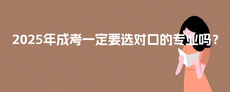 2025年成考一定要选对口的专业吗? 2025年成考一定要选对口的专业吗?