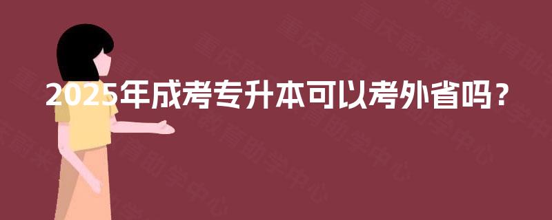 2025年成考专升本可以考外省吗？